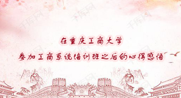 在重慶工商大學參加工商系統培訓班之后的心得感悟